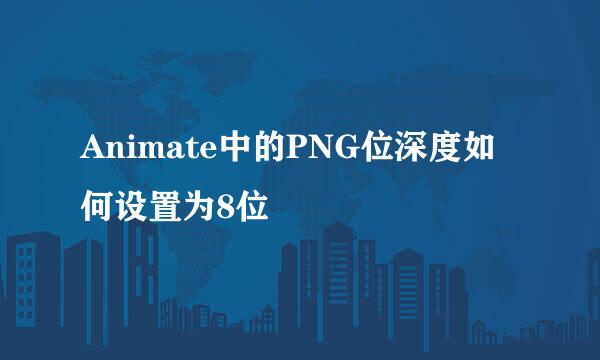 Animate中的PNG位深度如何设置为8位