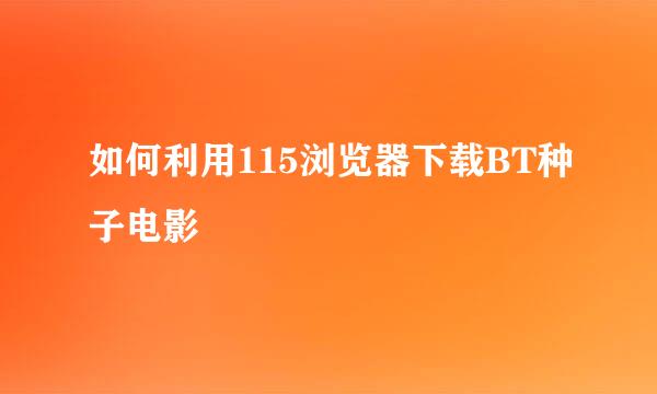 如何利用115浏览器下载BT种子电影