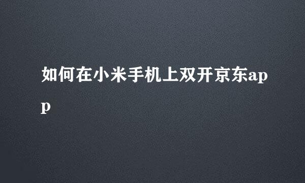 如何在小米手机上双开京东app
