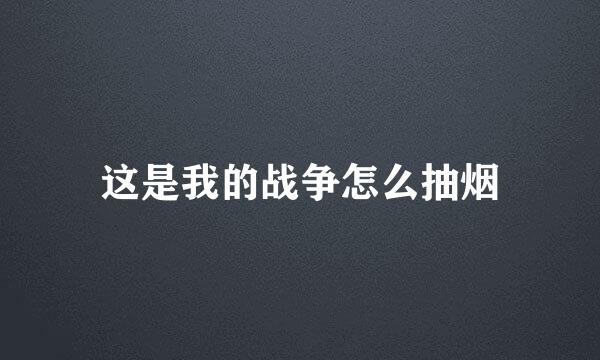 这是我的战争怎么抽烟