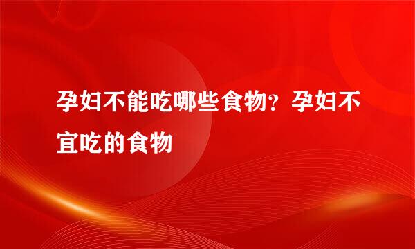 孕妇不能吃哪些食物？孕妇不宜吃的食物
