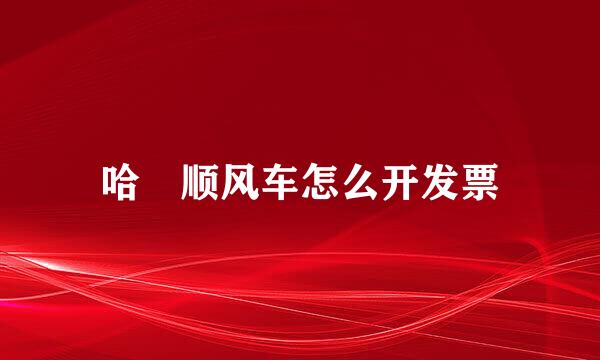 哈啰顺风车怎么开发票
