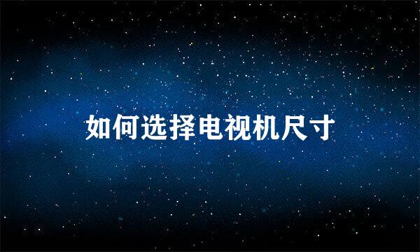 如何选择电视机尺寸