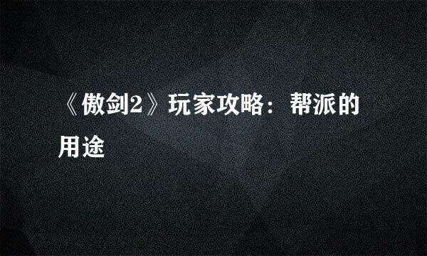 《傲剑2》玩家攻略：帮派的用途