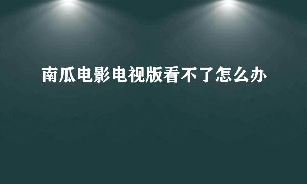 南瓜电影电视版看不了怎么办