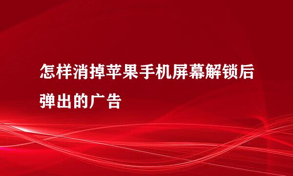 怎样消掉苹果手机屏幕解锁后弹出的广告