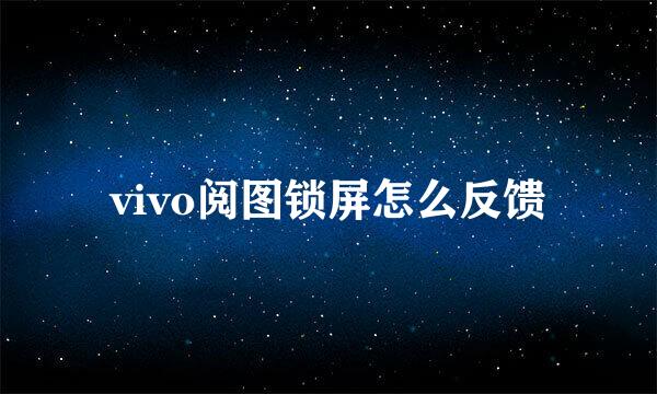 vivo阅图锁屏怎么反馈