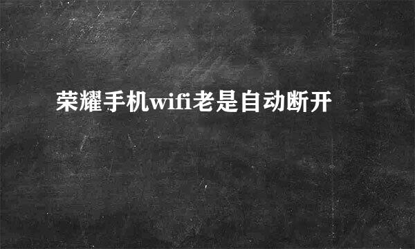 荣耀手机wifi老是自动断开