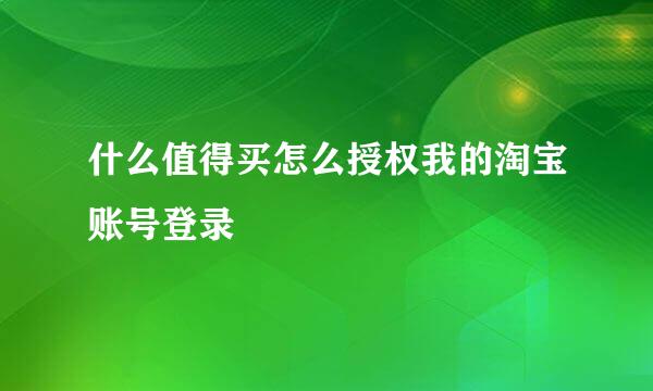 什么值得买怎么授权我的淘宝账号登录