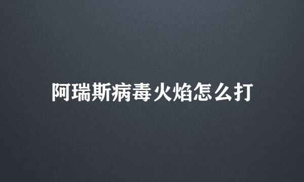 阿瑞斯病毒火焰怎么打