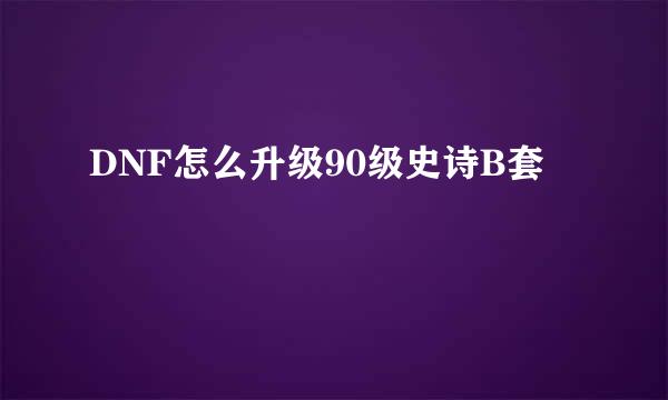 DNF怎么升级90级史诗B套