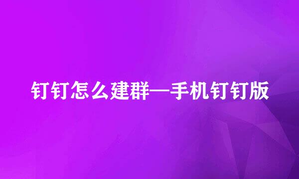 钉钉怎么建群—手机钉钉版