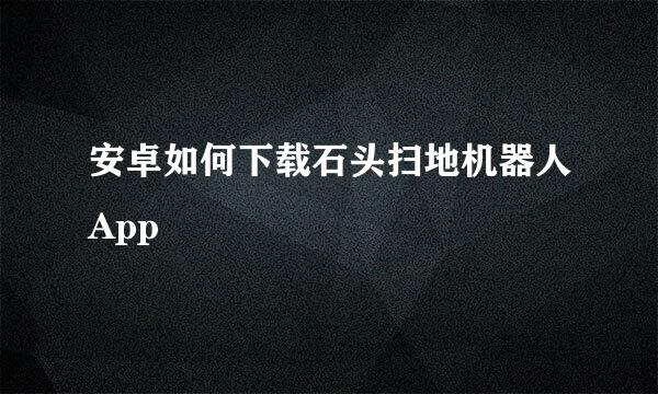 安卓如何下载石头扫地机器人App
