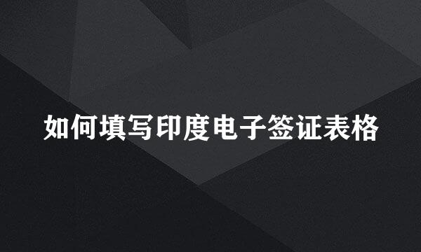 如何填写印度电子签证表格