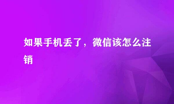 如果手机丢了，微信该怎么注销