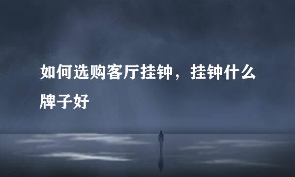 如何选购客厅挂钟，挂钟什么牌子好