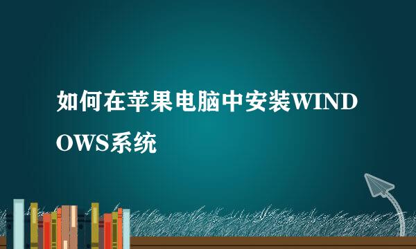 如何在苹果电脑中安装WINDOWS系统