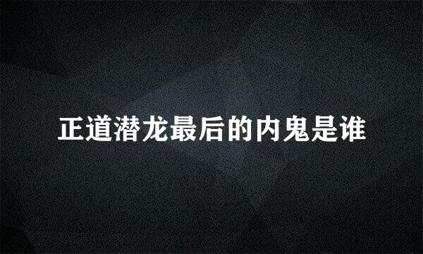 正道潜龙最后的内鬼是谁