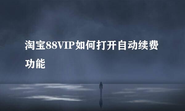 淘宝88VIP如何打开自动续费功能