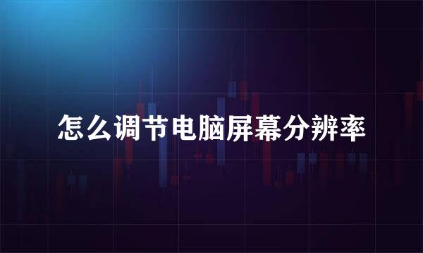 怎么调节电脑屏幕分辨率