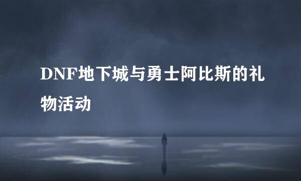 DNF地下城与勇士阿比斯的礼物活动
