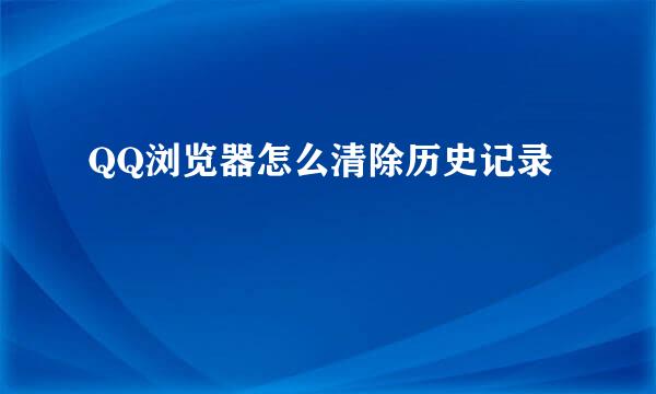 QQ浏览器怎么清除历史记录