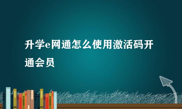 升学e网通怎么使用激活码开通会员