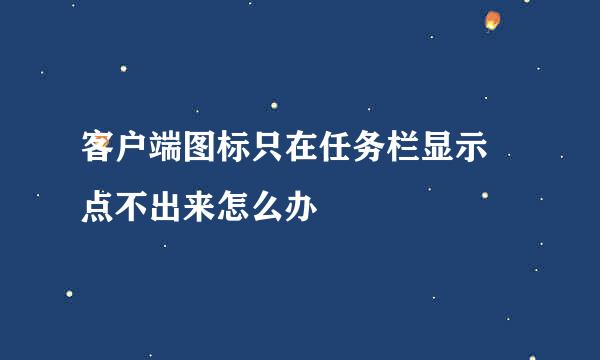 客户端图标只在任务栏显示 点不出来怎么办