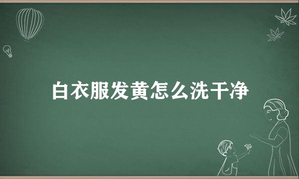白衣服发黄怎么洗干净