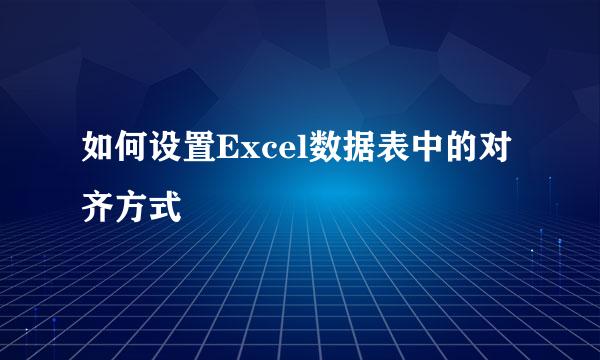 如何设置Excel数据表中的对齐方式
