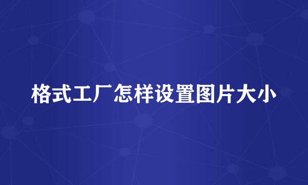 格式工厂怎样设置图片大小