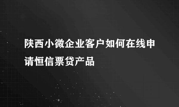 陕西小微企业客户如何在线申请恒信票贷产品