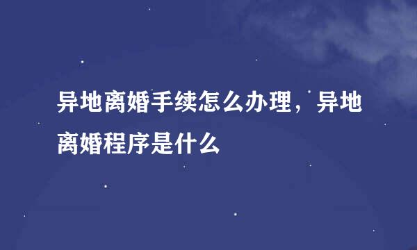 异地离婚手续怎么办理，异地离婚程序是什么