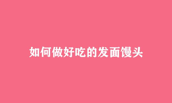 如何做好吃的发面馒头
