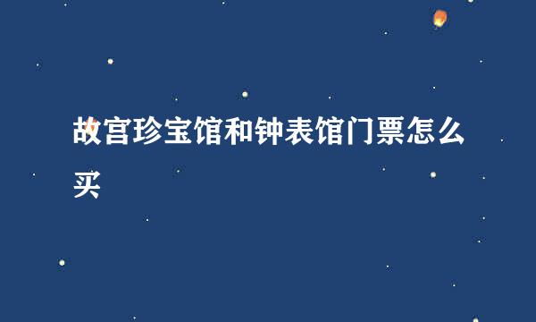 故宫珍宝馆和钟表馆门票怎么买