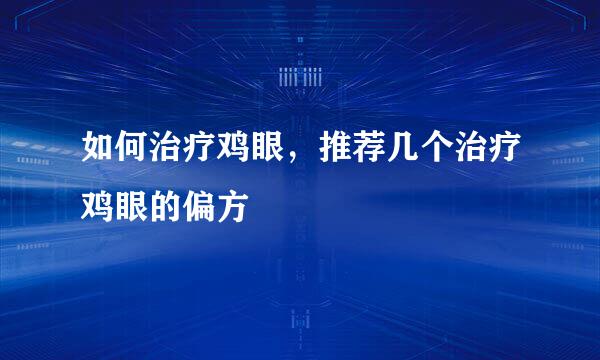如何治疗鸡眼，推荐几个治疗鸡眼的偏方