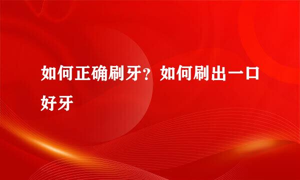 如何正确刷牙？如何刷出一口好牙