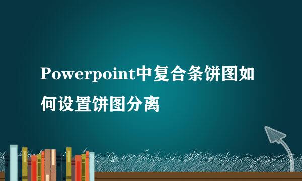 Powerpoint中复合条饼图如何设置饼图分离