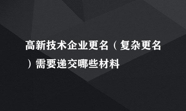 高新技术企业更名（复杂更名）需要递交哪些材料
