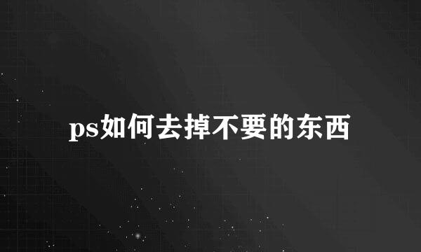 ps如何去掉不要的东西