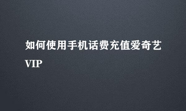 如何使用手机话费充值爱奇艺VIP