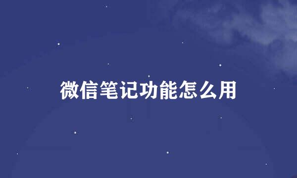 微信笔记功能怎么用