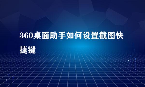 360桌面助手如何设置截图快捷键