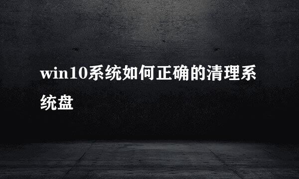 win10系统如何正确的清理系统盘
