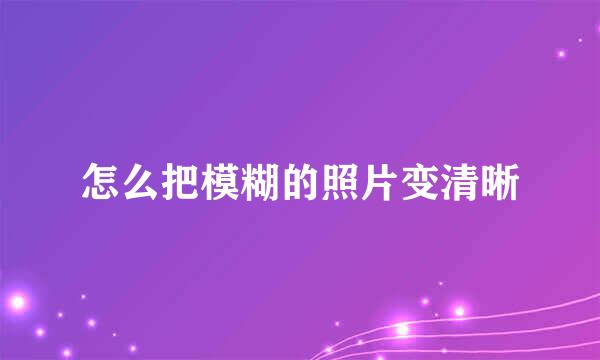 怎么把模糊的照片变清晰