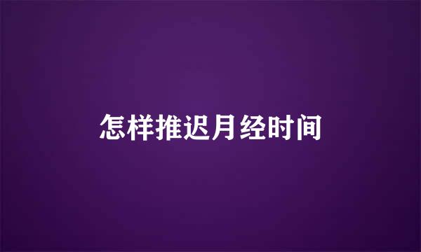 怎样推迟月经时间