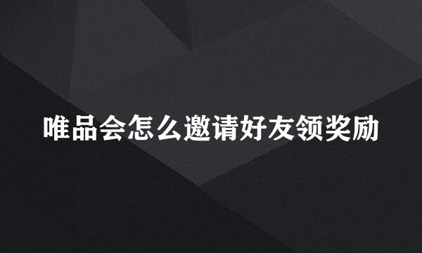 唯品会怎么邀请好友领奖励