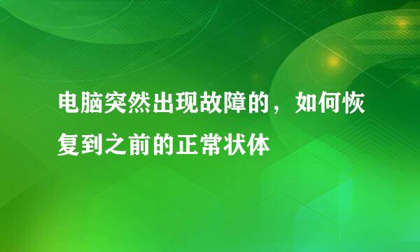 电脑突然出现故障的，如何恢复到之前的正常状体