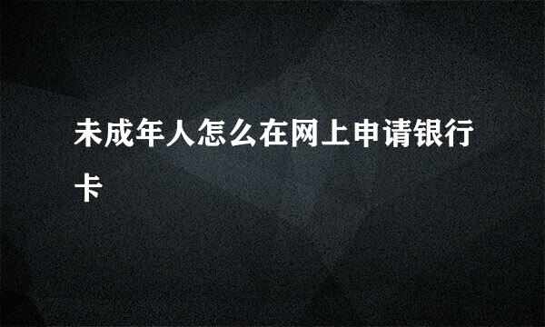 未成年人怎么在网上申请银行卡