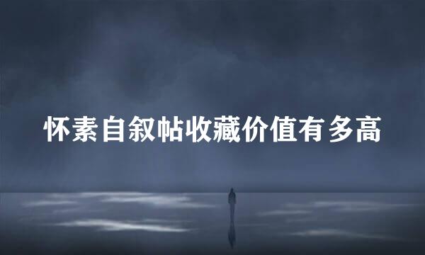 怀素自叙帖收藏价值有多高